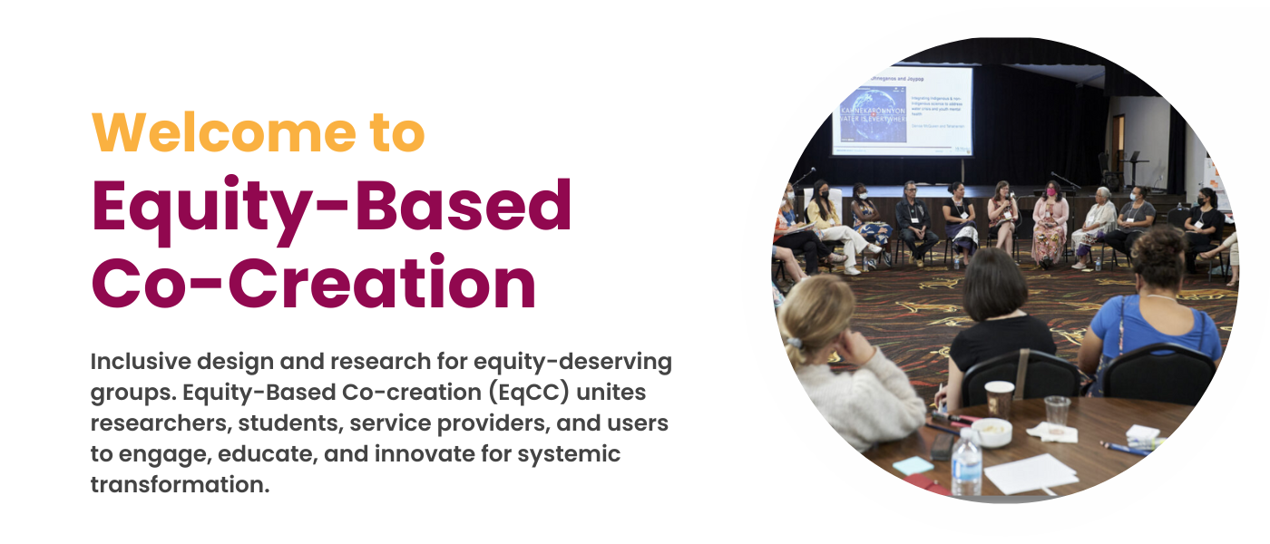 Welcome to Equity-Based Co-Creation. 
Inclusive design and research for equity-deserving groups. Equity-Based Co-Creation unites researchers, students, service providers, and users to engage, educate and innovate for systemic transformation. 